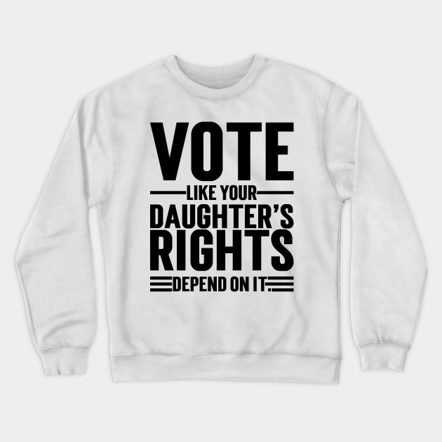 Vote Like Your Daughter’s Rights Depend On It v2 Crewneck Sweatshirt by Emma